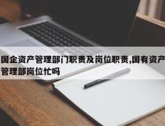 国企资产管理部门职责及岗位职责,国有资产管理部岗位忙吗