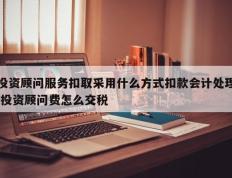 投资顾问服务扣取采用什么方式扣款会计处理,投资顾问费怎么交税