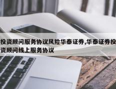 投资顾问服务协议风险华泰证券,华泰证券投资顾问线上服务协议
