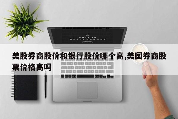 美股券商股价和银行股价哪个高,美国券商股票价格高吗